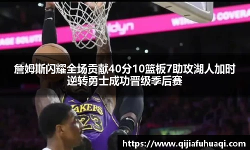 詹姆斯闪耀全场贡献40分10篮板7助攻湖人加时逆转勇士成功晋级季后赛