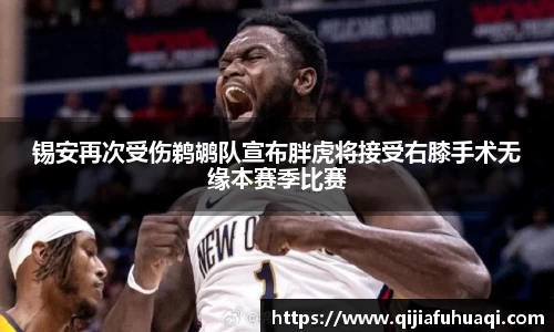 锡安再次受伤鹈鹕队宣布胖虎将接受右膝手术无缘本赛季比赛