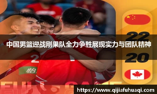 中国男篮迎战刚果队全力争胜展现实力与团队精神
